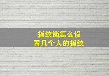 指纹锁怎么设置几个人的指纹