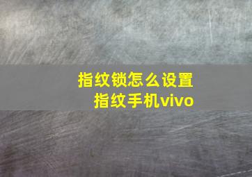 指纹锁怎么设置指纹手机vivo