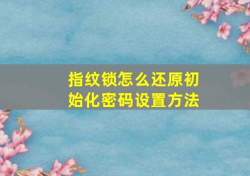 指纹锁怎么还原初始化密码设置方法