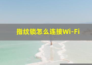 指纹锁怎么连接Wi-Fi