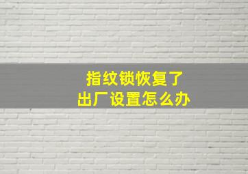 指纹锁恢复了出厂设置怎么办