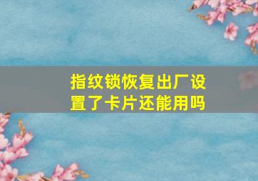 指纹锁恢复出厂设置了卡片还能用吗