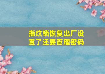 指纹锁恢复出厂设置了还要管理密码