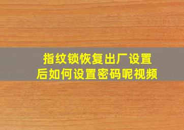 指纹锁恢复出厂设置后如何设置密码呢视频