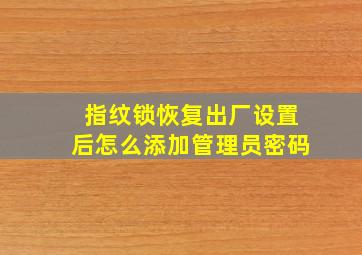 指纹锁恢复出厂设置后怎么添加管理员密码