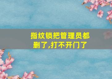 指纹锁把管理员都删了,打不开门了