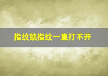 指纹锁指纹一直打不开