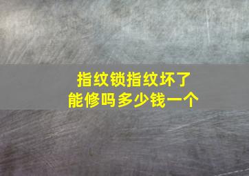 指纹锁指纹坏了能修吗多少钱一个