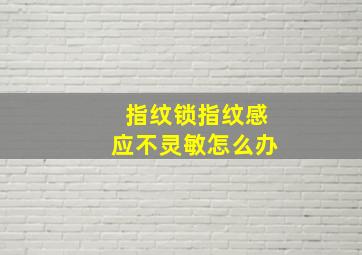 指纹锁指纹感应不灵敏怎么办