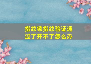 指纹锁指纹验证通过了开不了怎么办