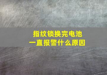 指纹锁换完电池一直报警什么原因