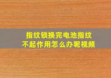 指纹锁换完电池指纹不起作用怎么办呢视频