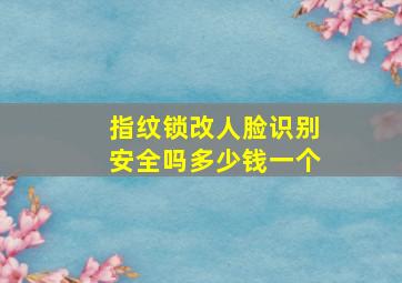 指纹锁改人脸识别安全吗多少钱一个