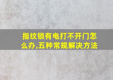 指纹锁有电打不开门怎么办,五种常规解决方法