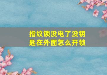 指纹锁没电了没钥匙在外面怎么开锁