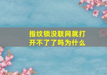 指纹锁没联网就打开不了了吗为什么