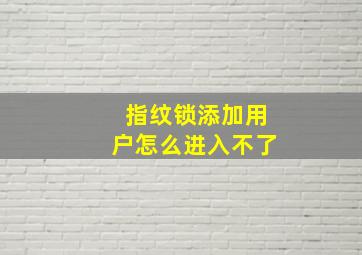 指纹锁添加用户怎么进入不了