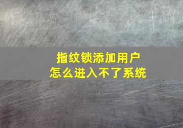 指纹锁添加用户怎么进入不了系统