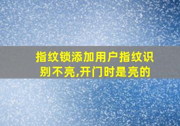 指纹锁添加用户指纹识别不亮,开门时是亮的