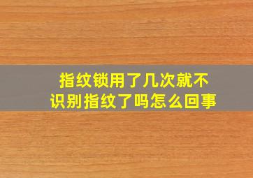 指纹锁用了几次就不识别指纹了吗怎么回事