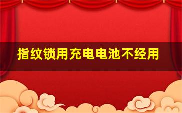 指纹锁用充电电池不经用