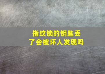 指纹锁的钥匙丢了会被坏人发现吗