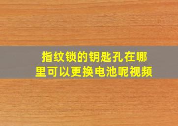 指纹锁的钥匙孔在哪里可以更换电池呢视频