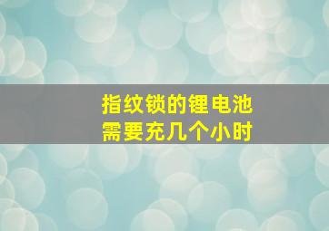 指纹锁的锂电池需要充几个小时