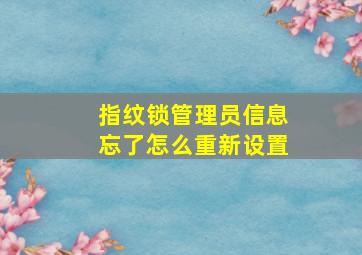 指纹锁管理员信息忘了怎么重新设置