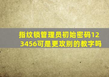 指纹锁管理员初始密码123456可是更攻别的教字吗