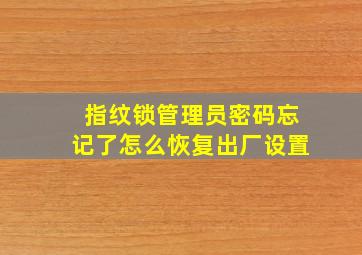 指纹锁管理员密码忘记了怎么恢复出厂设置