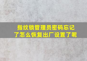 指纹锁管理员密码忘记了怎么恢复出厂设置了呢