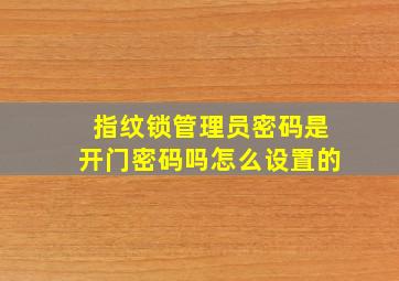 指纹锁管理员密码是开门密码吗怎么设置的