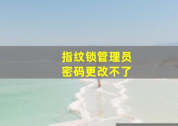 指纹锁管理员密码更改不了