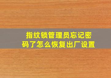 指纹锁管理员忘记密码了怎么恢复出厂设置