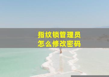 指纹锁管理员怎么修改密码