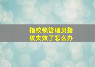 指纹锁管理员指纹失效了怎么办