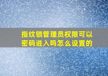 指纹锁管理员权限可以密码进入吗怎么设置的