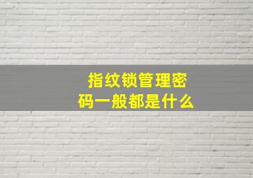 指纹锁管理密码一般都是什么