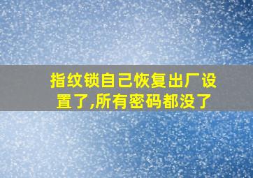 指纹锁自己恢复出厂设置了,所有密码都没了