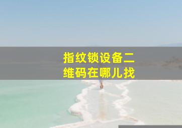 指纹锁设备二维码在哪儿找