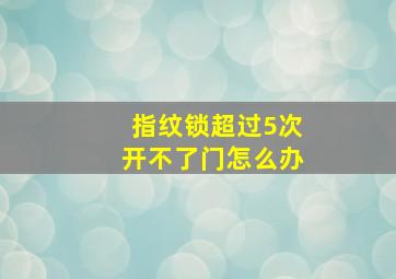 指纹锁超过5次开不了门怎么办