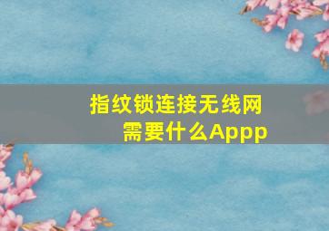 指纹锁连接无线网需要什么Appp