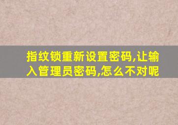 指纹锁重新设置密码,让输入管理员密码,怎么不对呢