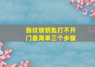 指纹锁钥匙打不开门最简单三个步骤