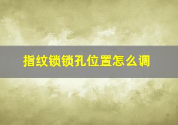 指纹锁锁孔位置怎么调