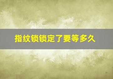 指纹锁锁定了要等多久