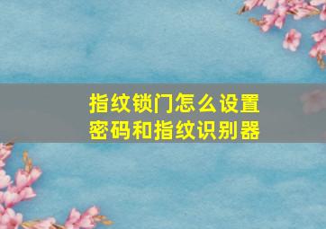 指纹锁门怎么设置密码和指纹识别器