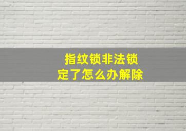 指纹锁非法锁定了怎么办解除