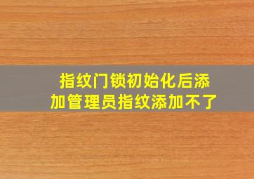 指纹门锁初始化后添加管理员指纹添加不了